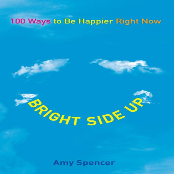 Bright Side Up: 100 Ways to Be Happier Right Now