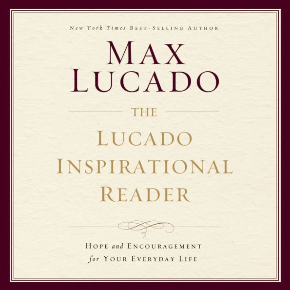 The Lucado Inspirational Reader: Hope and Encouragement for Your Everyday Life