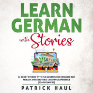 Learn German with Stories: 11 Short Stories with Fun Adventures Designed for an Easy and Enjoyable Learning Experience (for Beginners)