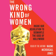 The Wrong Kind of Women: Inside Our Revolution to Dismantle the Gods of Hollywood