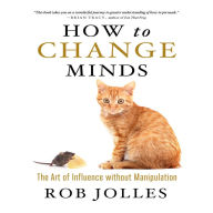 How to Change Minds: The Art of Influence without Manipulation
