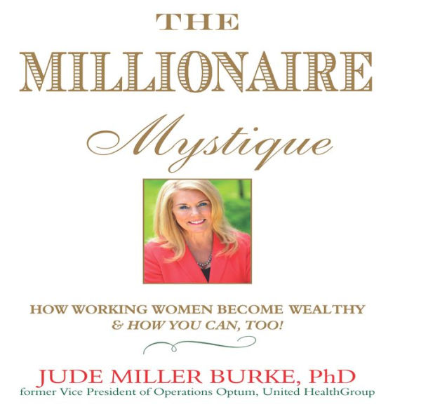 The Millionaire Mystique: How Working Women Become Wealthy - And How You Can, Too!