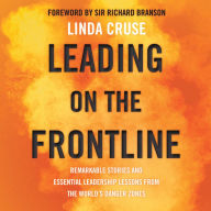 Leading on the Frontline: Remarkable Stories and Essential Leadership Lessons from the World's Danger Zones