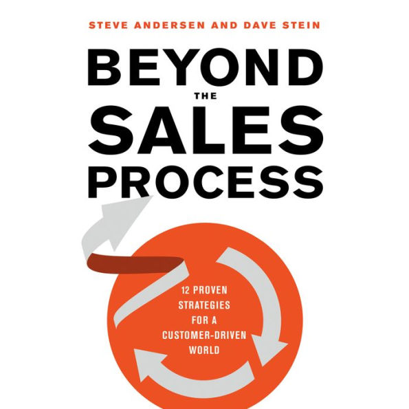 Beyond the Sales Process: 12 Proven Strategies for a Customer-Driven World