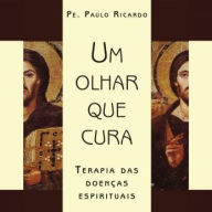 Um olhar que cura - Terapia das doenças espirituais