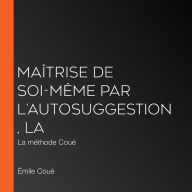 Maîtrise de soi-même par l'autosuggestion, La: La méthode Coué (Abridged)