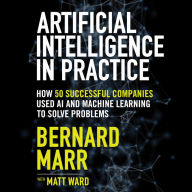 Artificial Intelligence in Practice: How 50 Successful Companies Used Artificial Intelligence to Solve Problems