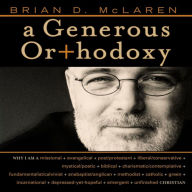 A Generous Orthodoxy: Why I am a missional, evangelical, post/protestant, liberal/conservative, biblical, charismatic/contemplative, fundamentalist/calvinist, anabaptist/anglican, incarnational, depressed-yet-hopeful, emergent, unfinished Christian (Abr