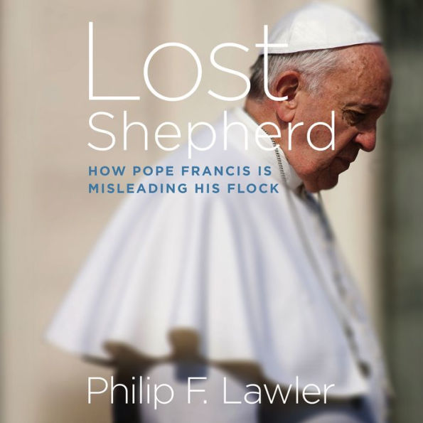 Lost Shepherd: How Pope Francis is Misleading His Flock