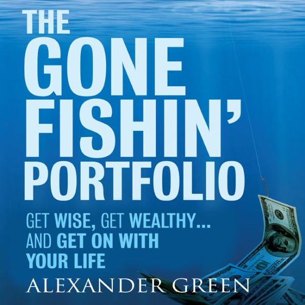 The Gone Fishin' Portfolio: Get Wise, Get Wealthy...and Get on With Your Life