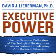 Executive Power: Use the Greatest Collection of Psychological Strategies to Create an Automatic Advantage in Any Business Situation