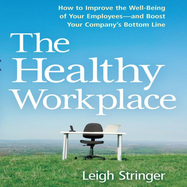 The Healthy Workplace: How to Improve the Well-Being of Your Employees---and Boost Your Company's Bottom Line