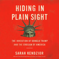 Hiding in Plain Sight: The Invention of Donald Trump and the Erosion of America