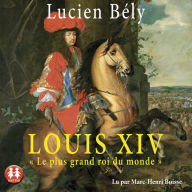 Louis XIV: Le plus grand roi du monde