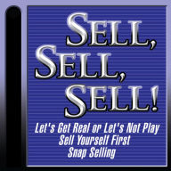 Sell, Sell, Sell!: Let's Get Real or Let's Not Play; Sell Yourself First; Snap Selling