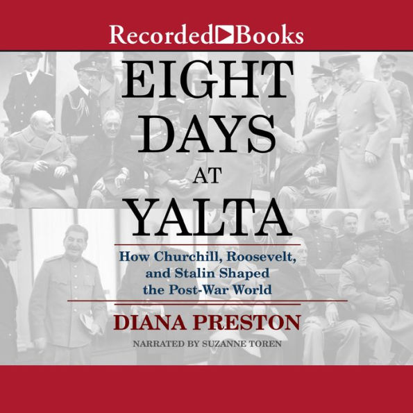 Eight Days at Yalta: How Churchill, Roosevelt, and Stalin Shaped the Post-War World