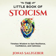 The Little Book of Stoicism: Timeless Wisdom to Gain Resilience, Confidence, and Calmness