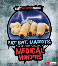 Bat Spit, Maggots, and Other Amazing Medical Wonders