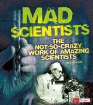 Mad Scientists: The Not-So-Crazy Work of Amazing Scientists