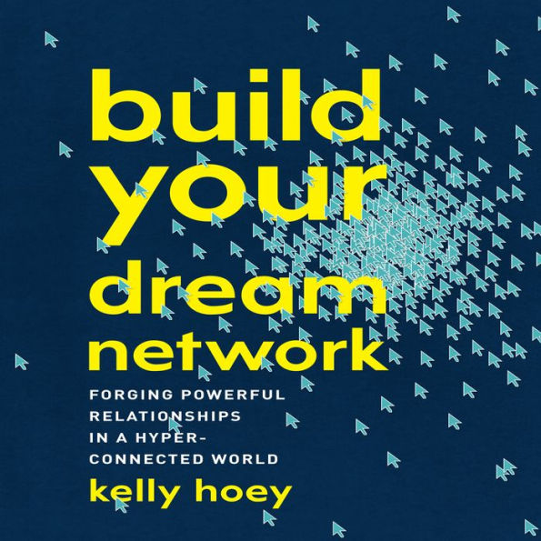 Build Your Dream Network: Forging Powerful Relationships in a Hyper-Connected World