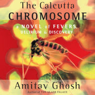 The Calcutta Chromosome: A Novel of Fevers, Delirium & Discovery