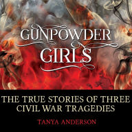 Gunpowder Girls: The True Stories of Three Civil War Tragedies