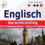 Englisch Sprachtraining für Fortgeschrittene- Hören & Lernen: Carry on Talking (40 Themen auf Niveau B2-C1)