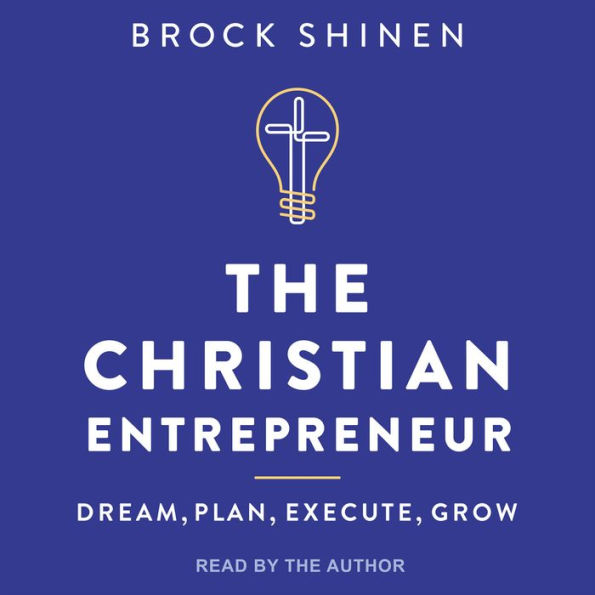 The Christian Entrepreneur: Dream, Plan, Execute, Grow