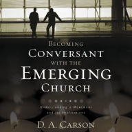 Becoming Conversant with the Emerging Church: Understanding a Movement and Its Implications