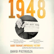 1948: Harry Truman's Improbable Victory and the Year That Transformed America