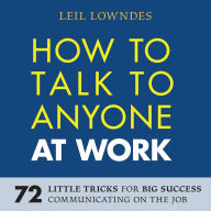 How to Talk to Anyone at Work: 72 Little Tricks for Big Success in Business Relationships