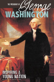 The Presidency of George Washington: Inspiring a Young Nation