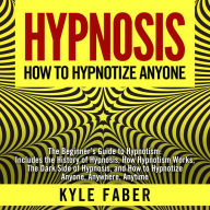 Hypnosis - How To Hypnotize Anyone: The Beginner's Guide to Hypnotism - Includes the History of Hypnosis, How Hypnotism Works, The Dark Side of Hypnosis, and How to Hypnotize Anyone, Anywhere, Anytime