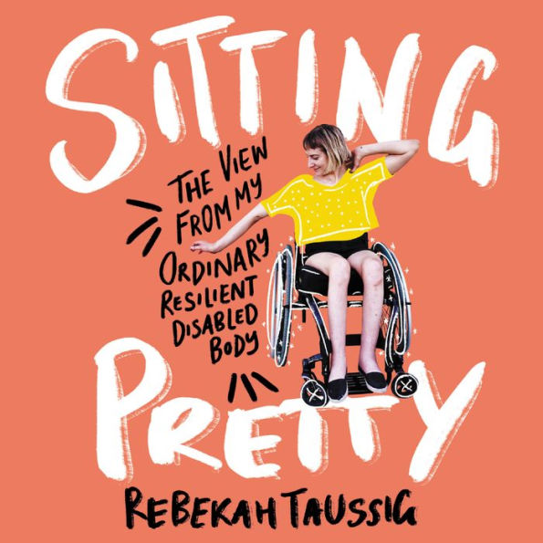 Sitting Pretty: The View from My Ordinary, Resilient, Disabled Body