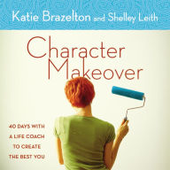 Character Makeover: 40 Days with a Life Coach to Create the Best You