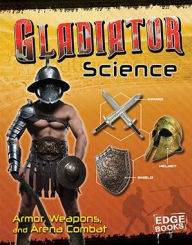 Gladiator Science: Armor, Weapons, and Arena Combat