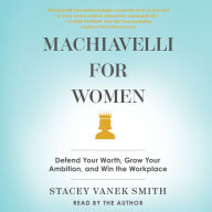 Machiavelli for Women: Defend Your Worth, Grow Your Ambition, and Win the Workplace