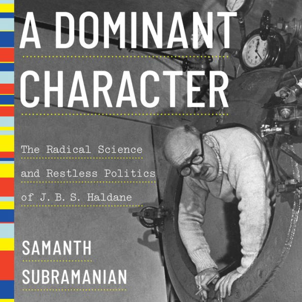 A Dominant Character: The Radical Science and Restless Politics of J.B.S. Haldane