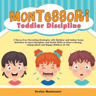 Montessori Toddler Discipline: 7 Stress-Free Parenting Strategies with Outdoor and Indoor funny Activities to Learn Discipline and Social Skills to Grow a Strong, Independent and Happy Children (2-10)