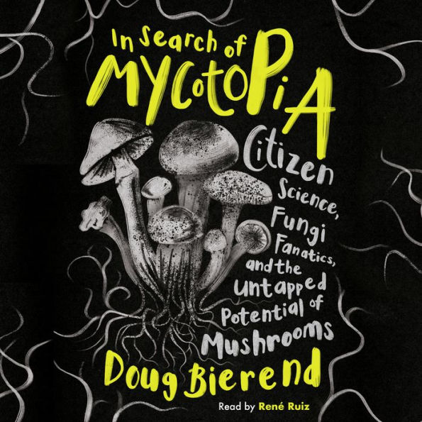 In Search of Mycotopia: Citizen Science, Fungi Fanatics, and the Untapped Potential of Mushrooms