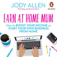 Earn at Home Mum: How to boost your income or start your own business from home