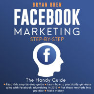 Facebook Marketing Step-By-Step: The Guide To Facebook Advertising That Will Teach You How To Sell Everything Through Facebook - Learn How To Develop A Strategy And Grow Your Business
