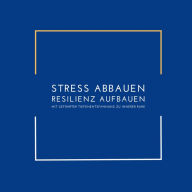 Stress abbauen, Resilienz aufbauen: Mit geführter Tiefenentspannung zu innerer Ruhe: Mit geführter Tiefenentspannung zu innerer Ruhe