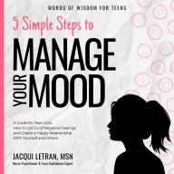 5 Simple Steps to Manage Your Mood: A Guide for Teen Girls: How to Let Go of Negative Feelings and Create a Happy Relationship with Yourself and Others