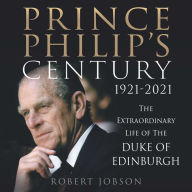 Prince Philip's Century 1921-2021: The Extraordinary Life of the Duke of Edinburgh