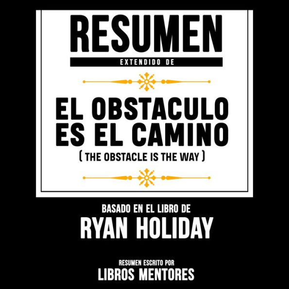 Resumen Extendido: El Obstaculo Es El Camino (The Obstacle Is The Way) - Basado En El Libro De Ryan Holiday (Abridged)