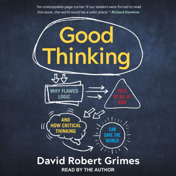 Good Thinking: Why Flawed Logic Puts Us All at Risk and How Critical Thinking Can Save the World