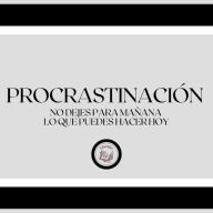 Procrastinación: No Dejes Para Mañana... Lo que Puedes Hacer hoy
