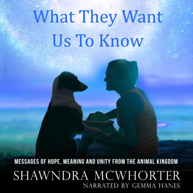 What They Want Us To Know: Messages of Hope, Meaning and Unity from the Animal  Kingdom by Shawndra McWhorter, Gemma Haynes | 2940176308785 | Audiobook  (Digital) | Barnes & Noble®