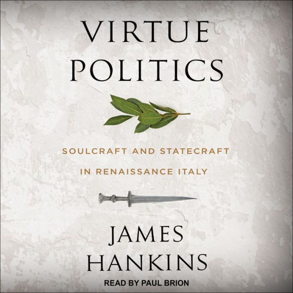 Virtue Politics: Soulcraft and Statecraft in Renaissance Italy